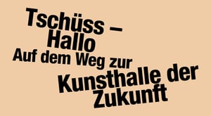 Veranstaltungsreihe Tschüss – Hallo. Auf dem Weg zur Kunsthalle der Zukunft at Kunsthalle Düsseldorf, Düsseldorf